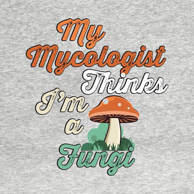 My mycologist thinks I'm a fungi by WearInTheWorld